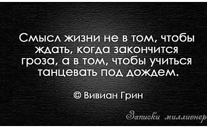 Смысл жизни не втом, чтобы ждать когда закончится дождь, а учится танцевать под дождем